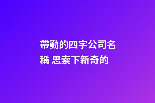 帶勤的四字公司名稱 思索下新奇的-第1張-公司起名-玄機(jī)派